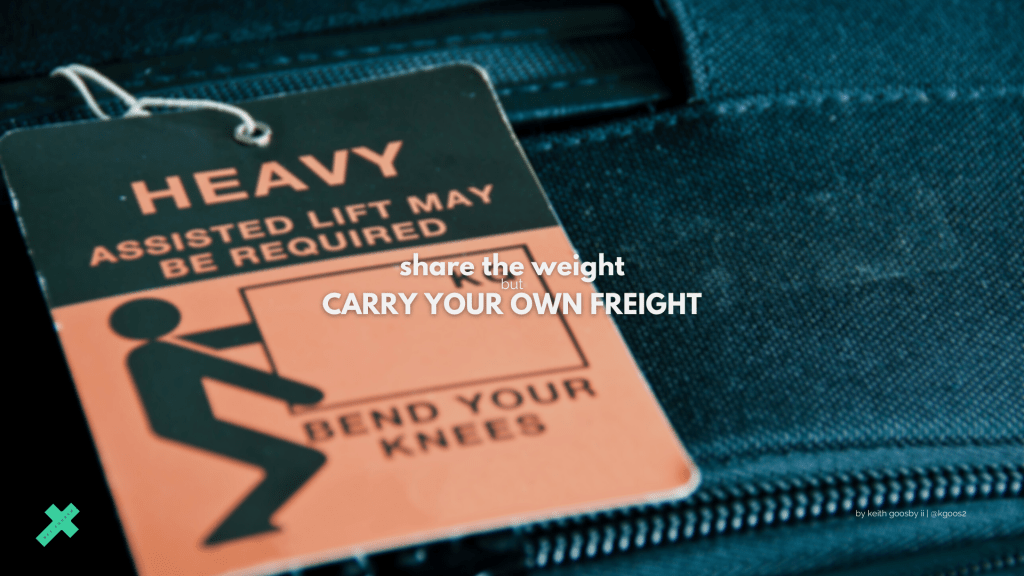 SHARE THE WEIGHT, BUT CARRY YOUR OWN&nbsp;FREIGHT